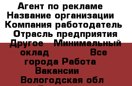 Агент по рекламе › Название организации ­ Компания-работодатель › Отрасль предприятия ­ Другое › Минимальный оклад ­ 16 800 - Все города Работа » Вакансии   . Вологодская обл.,Вологда г.